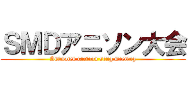 ＳＭＤアニソン大会 (Animated cartoon song meeting)