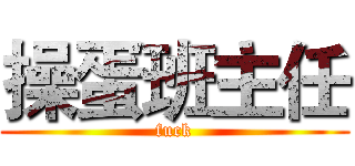 操蛋班主任 (fuck)