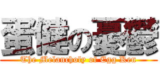蛋健の憂鬱 (The Melancholy of Egg Ken)