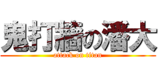 鬼打牆の潘大 (attack on titan)