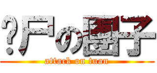 丧尸の團子 (attack on tuan)