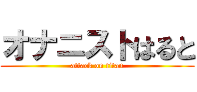 オナニストはると (attack on titan)