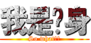 我是单身 (So what??)