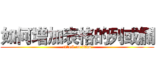如何增加表格的列或欄 (attack on titan)