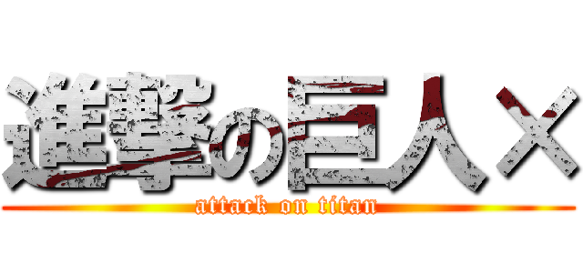 進撃の巨人× (attack on titan)