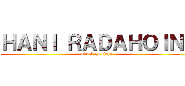 ＨＡＮＩ ＲＡＤＡＨＯＩＮＩ (attack on titan)