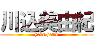 川込美由紀 (your home)