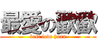 最愛の歡歡 (best love huan)