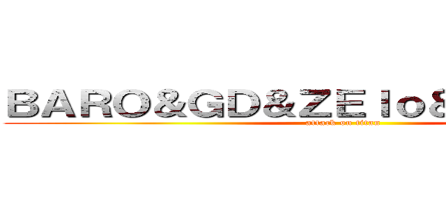 ＢＡＲＯ＆ＧＤ＆ＺＥｌｏ＆ＴＯＰ＆大賢 (attack on titan)