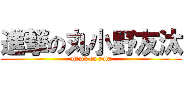進撃の丸小野友汰 (attack on yuta)
