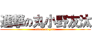 進撃の丸小野友汰 (attack on yuta)