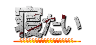 寝たい (テスト？ナニソレ？？オイシイノ？？？)