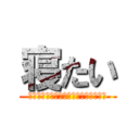 寝たい (テスト？ナニソレ？？オイシイノ？？？)