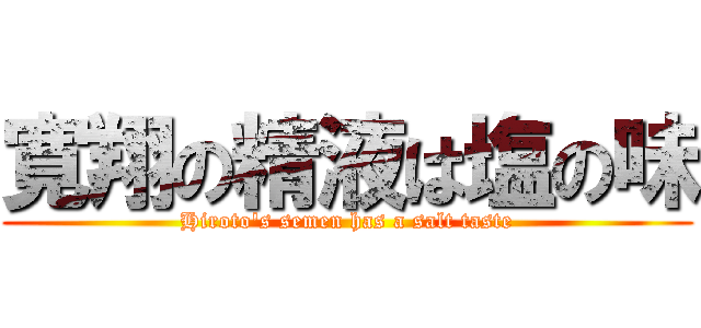 寛翔の精液は塩の味 (Hiroto's semen has a salt taste)