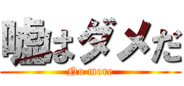 嘘はダメだ (No more)