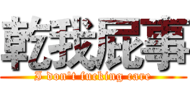 乾我屁事 (I don't fucking care)