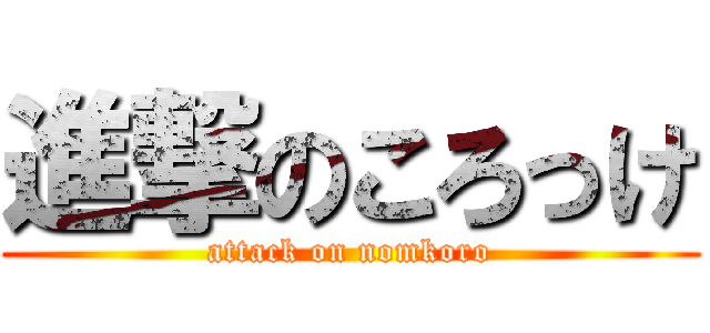 進撃のころっけ (attack on nomkoro)