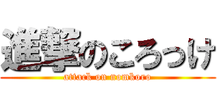 進撃のころっけ (attack on nomkoro)