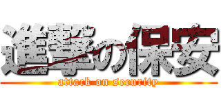 進撃の保安 (attack on security)
