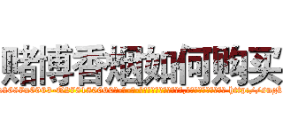 赌博香烟如何购买 (赌博香烟如何购买【电-186x2687x6963-Q278180069元-吉-药-业】我们做的是长期生意,靠的是老客户长期支持 http://sngk.net/hXnJhR
)