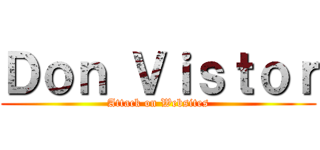Ｄｏｎ Ｖｉｓｔｏｒ (Attack on Websites)