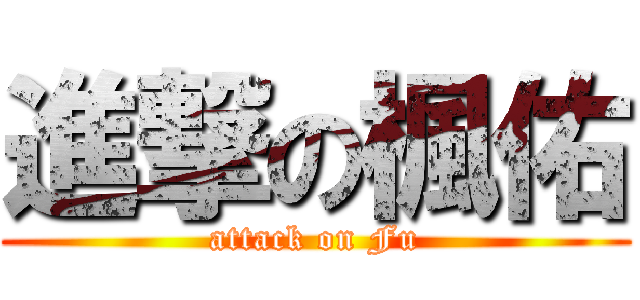 進撃の楓佑 (attack on Fu)