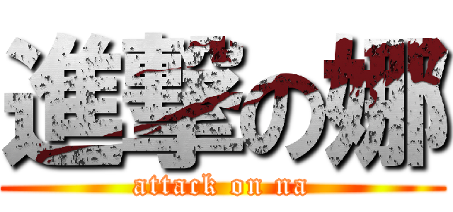 進撃の娜 (attack on na)
