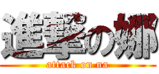 進撃の娜 (attack on na)