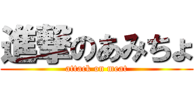 進撃のあみちょ (attack on meat)