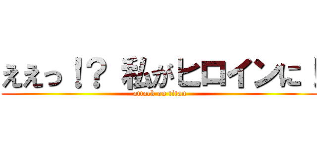 ええっ！？ 私がヒロインに！ (attack on titan)