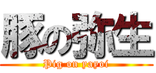 豚の弥生 (Pig on yayoi)