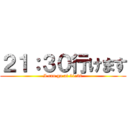 ２１：３０行けます (I can go at 21:30)