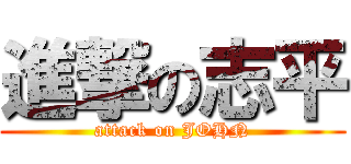 進撃の志平 (attack on JOHN)