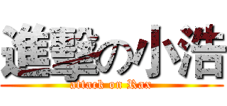 進擊の小浩 (attack on Rax)
