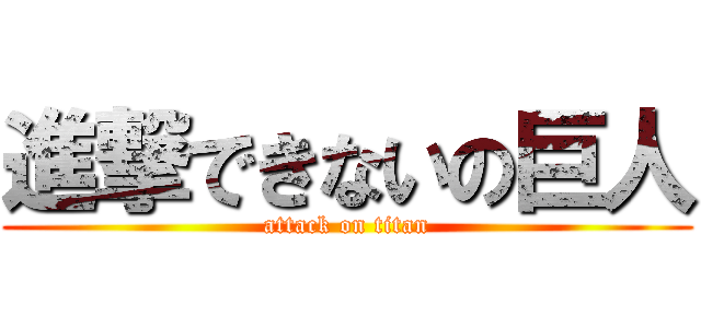 進撃できないの巨人 (attack on titan)