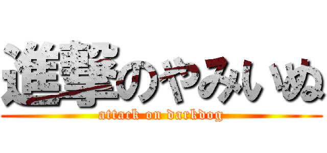 進撃のやみいぬ (attack on darkdog)