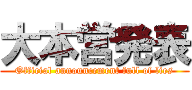 大本営発表 (Official announcement full of lies)