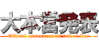 大本営発表 (Official announcement full of lies)