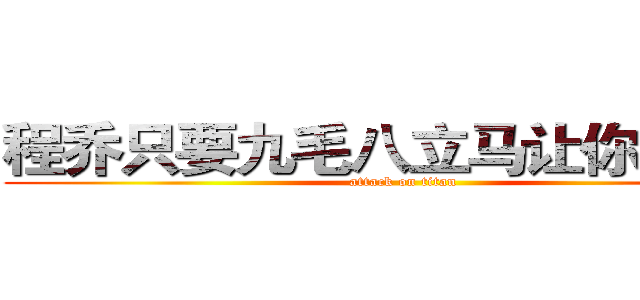 程乔只要九毛八立马让你带回家 (attack on titan)