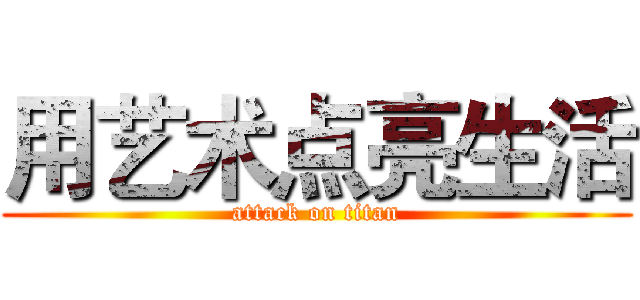 用艺术点亮生活 (attack on titan)