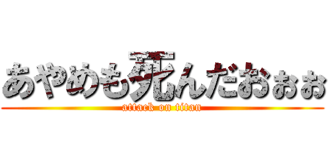 あやめも死んだおぉぉ (attack on titan)