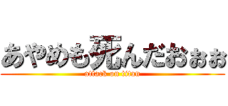 あやめも死んだおぉぉ (attack on titan)