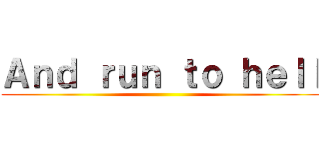 Ａｎｄ ｒｕｎ ｔｏ ｈｅｌｌ ()
