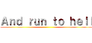 Ａｎｄ ｒｕｎ ｔｏ ｈｅｌｌ ()