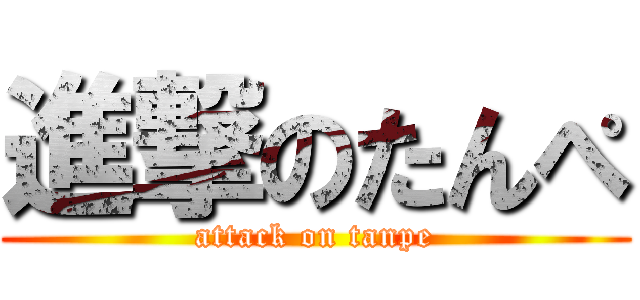 進撃のたんぺ (attack on tanpe)