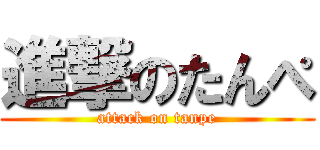 進撃のたんぺ (attack on tanpe)