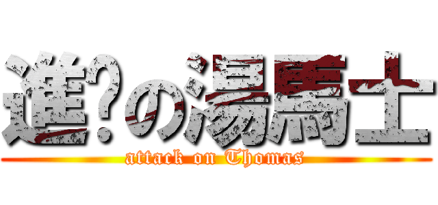 進擊の湯馬士 (attack on Thomas)