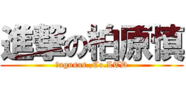 進撃の柏原慎 (　agusas.,Co.LTD)