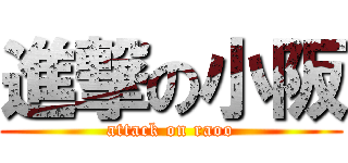 進撃の小阪 (attack on raoo)