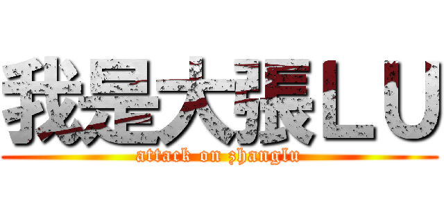 我是大張ＬＵ (attack on zhanglu)